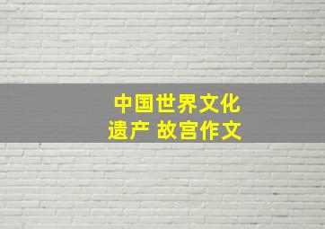 中国世界文化遗产 故宫作文